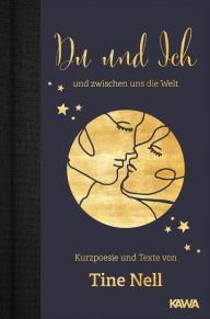 Title: Du und Ich und zwischen uns die Welt: Kurzpoesie und Texte von Tine Nell, Author: Tine Nell