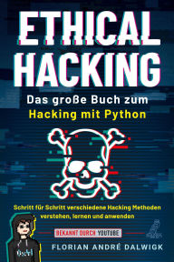 Title: Ethical Hacking: Das große Buch zum Hacking mit Python - Schritt für Schritt verschiedene Hacking Methoden verstehen, lernen und anwenden, Author: Florian André Dalwigk