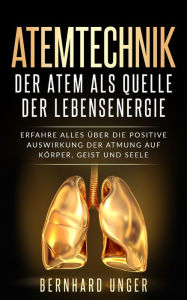 Title: Atemtechnik-Der Atem als Quelle der Lebensenergie: Erfahre alles über die positive Auswirkung der Atmung auf Körper, Geist und Seele, Author: Bernhard Unger