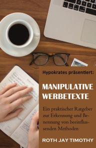 Title: Manipulative Werbetexte: Ein praktischer Ratgeber zur Erkennung und Benennung von beeinflussenden Methoden, Author: Roth Jay Timothy