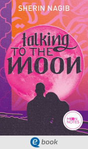 Title: Talking to the Moon: College Romance voller Liebe und Musik, erzählt als Own-Voice-Geschichte einer Hidschabi, Author: Sherin Nagib