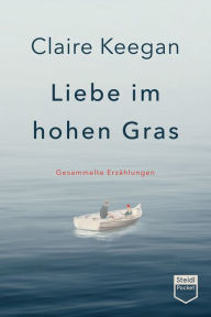 Title: Liebe im hohen Gras (Steidl Pocket): Gesammelte Erzählungen, Author: Claire Keegan