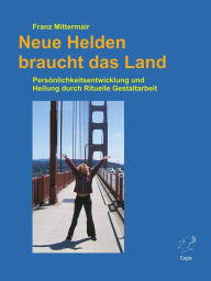 Title: Neue Helden braucht das Land.: Persönlichkeitsentwicklung und Heilung durch Rituelle Gestaltarbeit. Das Handbuch für die 'große Heldenreise'., Author: Franz Mittermair