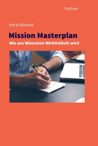 Title: Mission Masterplan: Wie aus Wünschen Wirklichkeit wird, Author: Horst Kleinert