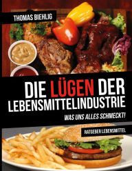 Title: Die Lügen der Lebensmittelindustrie: Was uns alles schmeckt!, Author: Thomas Biehlig