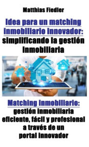 Title: Idea para un matching inmobiliario innovador: simplificando la gestión inmobiliaria: Matching inmobiliario: gestión inmobiliaria eficiente, fácil y profesional a través de un portal innovador, Author: Matthias Fiedler