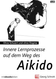 Title: Innere Lernprozesse auf dem Weg des Aikido: Ohne Schwert und ohne Dogma, Author: Georg Schrott