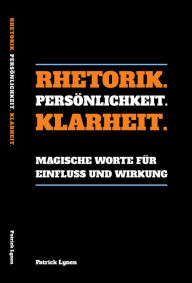 Title: Rhetorik. Persönlichkeit. Klarheit.: Magische Worte für Einfluss und Wirkung, Author: Patrick Lynen