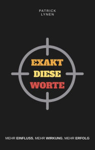 Title: Exakt diese Worte: Mehr Einfluss, mehr Wirkung, mehr Erfolg., Author: Patrick Lynen