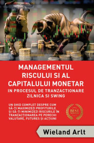 Title: Managementul Riscului ?i Al Capitalului Monetar: Pentru în Procesul De Tranzac?ionare Zilnica ?i Swing, Author: Wieland Arlt