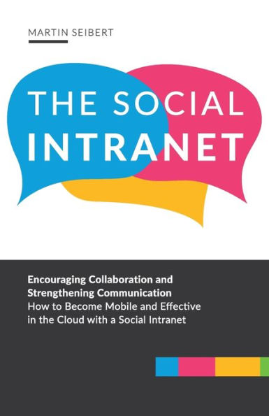 The Social Intranet: Encouraging Collaboration and Strengthening Communication. How to Become Mobile and Effective in the Cloud with a Social Intranet.