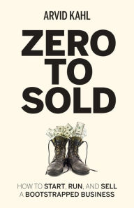 Title: Zero to Sold: How to Start, Run, and Sell a Bootstrapped Business, Author: Arvid Kahl