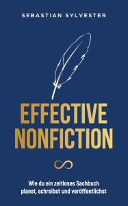 Title: Effective Nonfiction: Wie du ein zeitloses Sachbuch planst, schreibst und verï¿½ffentlichst - Die Schatzkarte zum eigenen Buch, Author: Sebastian Sylvester