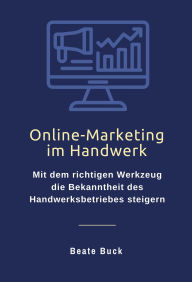 Title: Online-Marketing im Handwerk: Mit dem richtigen Werkzeug die Bekanntheit des Handwerksbetriebes steigern, Author: Beate Buck
