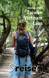 Title: FREISEIN: Taiwan, Vietnam, Laos: Reisen bedeutet Freisein, Author: Miriam Veith
