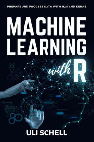 Title: Machine Learning with R: Prepare and process data with H2O and Keras, Author: Uli Schell