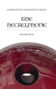 Title: The Heckelphone: A Window into the History of Music, Author: Holger Hoos