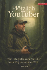 Title: Plï¿½tzlich YouTuber - Mein Weg zum Erfolg: Ein ehrlicher Blick hinter die Kulissen - Erfolgreich auf Social Media, Author: Riko Best