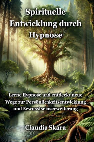 Title: Spirituelle Entwicklung durch Hypnose: Lerne Hypnose und entdecke neue Wege zur PersÃ¯Â¿Â½nlichkeitsentwicklung und Bewusstseinserweiterung, Author: Claudia Skara