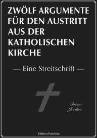 Title: Zwölf Argumente für den Austritt aus der katholischen Kirche: Eine Streitschrift, Author: Bruno Jordan et al.