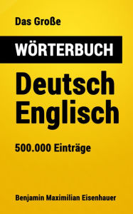 Title: Das Große Wörterbuch Deutsch - Englisch: 500.000 Einträge, Author: Benjamin Maximilian Eisenhauer