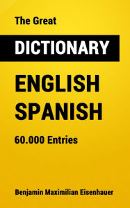 Title: The Great Dictionary English - Spanish: 60.000 Entries, Author: Benjamin Maximilian Eisenhauer