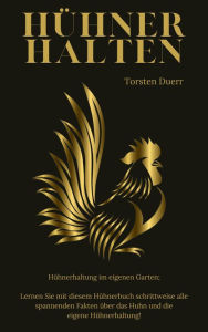 Title: HÜHNER HALTEN: Hühnerhaltung im eigenen Garten; Lernen Sie mit diesem Hühnerbuch schrittweise alle spannenden Fakten über das Huhn und die eigene Hühnerhaltung!, Author: Torsten Duerr