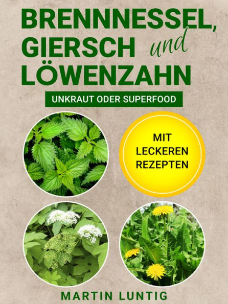 Brennnessel, Giersch und Löwenzahn: Unkraut oder Superfood - Mit leckeren Rezepten