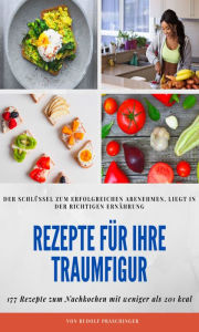 Title: Rezepte für Ihre Traumfigur: Der Schlüssel zum erfolgreichen Abnehmen, liegt in der richtigen Ernährung 177 Rezepte zu Nachkochen mit weniger als 201 kcal, Author: R. Praschinger