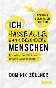 Title: Ich hasse alle, ganz besonders Menschen: Ein kritischer Blick auf unsere Gesellschaft - Achtung gefährlich ehrlich!, Author: Dominik Zöllner