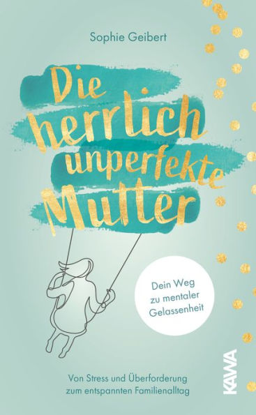 Die herrlich unperfekte Mutter: Dein Weg zu mentaler Gelassenheit - von Stress und Überforderung zum entspannten Familienalltag