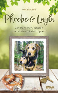 Title: Phoebe & Layla: Von Menschen, Möpsen und anderen Katastrophen, Author: Uwe Krauser
