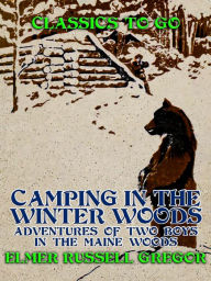 Title: Camping in the Winter Woods Adventures of Two Boys in the Maine Woods, Author: Elmer Russell Gregor