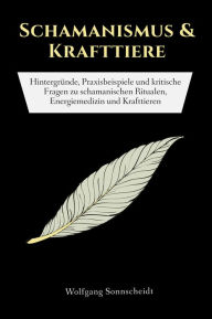 Title: Schamanismus & Krafttiere: Hintergründe, Praxisbeispiele und kritische Fragen zu schamanischen Ritualen, Energiemedizin und Krafttieren, Author: Wolfgang Sonnscheidt