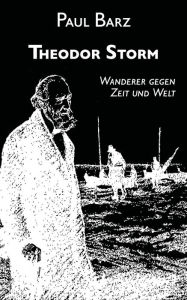 Title: Theodor Storm: Wanderer gegen Zeit und Welt, Author: Paul Barz