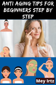 Title: Anti Aging Tips for Beginners Step by Step, Author: Mey Irtz