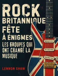 Title: Rock Britannique Fï¿½te ï¿½ ï¿½nigmes: Testez vos connaissances sur les groupes qui ont changï¿½ la musique, Author: Lennon Shaw