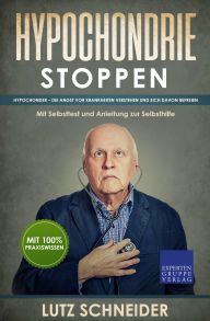 Title: Hypochondrie stoppen: Hypochonder - Die Angst vor Krankheiten verstehen und sich davon befreien - Mit Selbsttest und Anleitung zur Selbsthilfe, Author: Lutz Schneider