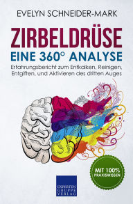 Title: Zirbeldrüse - Eine 360° Analyse: Erfahrungsbericht zum Entkalken, Reinigen, Entgiften, und Aktivieren des dritten Auges, Author: Evelyn Schneider-Mark