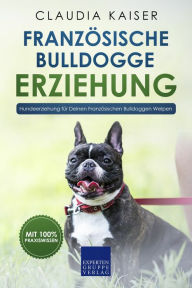 Title: Französische Bulldogge Erziehung: Hundeerziehung für Deinen Französische Bulldoggen Welpen, Author: Claudia Kaiser