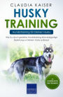 Husky Training - Hundetraining für Deinen Husky: Wie Du durch gezieltes Hundetraining eine einzigartige Beziehung zu Deinem Husky aufbaust