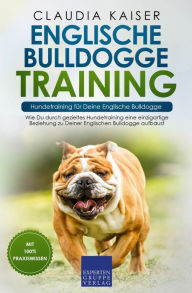 Title: Englische Bulldogge Training - Hundetraining für Deine Englische Bulldogge: Wie Du durch gezieltes Hundetraining eine einzigartige Beziehung zu Deiner Englischen Bulldogge aufbaust, Author: Claudia Kaiser