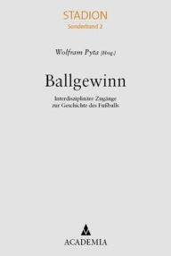 Title: Ballgewinn: Interdisziplinare Zugange zur Geschichte des Fussballs, Author: Wolfram Pyta