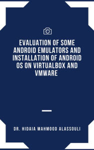 Title: Evaluation of Some Android Emulators and Installation of Android OS on Virtualbox and VMware, Author: Dr. Hidaia Mahmood Alassouli