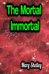 Title: The Mortal Immortal, Author: Mary Shelley