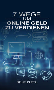 Title: 7 Wege um online Geld zu verdienen, Author: Rene Pletl