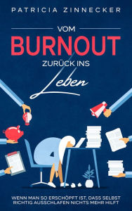 Title: Vom Burnout zurück ins Leben: Wenn man so erschöpft ist, dass selbst richtig ausschlafen nichts mehr hilft, Author: Patricia Zinnecker