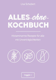 Title: Alles-ohne-Kochbuch: Histaminarme Rezepte für alle mit Unverträglichkeiten (Histaminarme Ernährung bei Hista-minintoleranz und Histaminunverträglichkeit - alles in einem Kochbuch), Author: Lisa Schubert