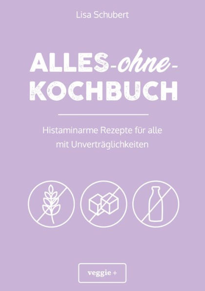 Alles-ohne-Kochbuch: Histaminarme Rezepte für alle mit Unverträglichkeiten (Histaminarme Ernährung bei Hista-minintoleranz und Histaminunverträglichkeit - alles in einem Kochbuch)