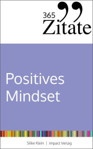 Title: 365 Zitate für ein positives Mindset: Die besten Sprüche und Lebensweisheiten für positive Gedanken, eine optimistische Einstellung und ein glückliches Leben (Impulse für ein positives Mindset), Author: Silke Klein